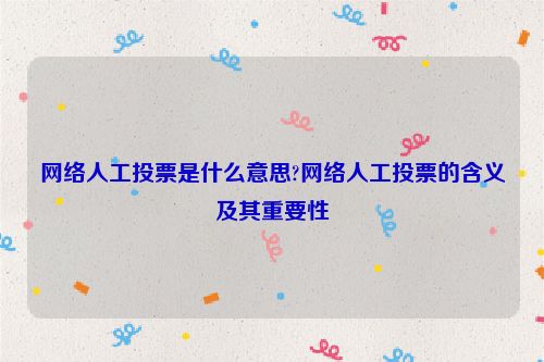 网络人工投票是什么意思?网络人工投票的含义及其重要性