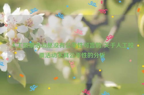 人工投票活动是没有公平性可言的?关于人工投票活动不具公平性的分析