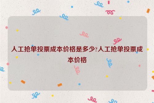 人工抢单投票成本价格是多少?人工抢单投票成本价格