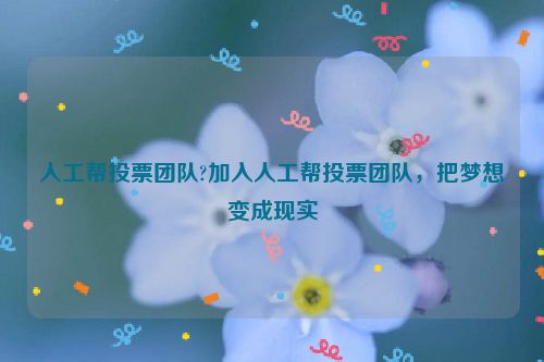 人工帮投票团队?加入人工帮投票团队，把梦想变成现实