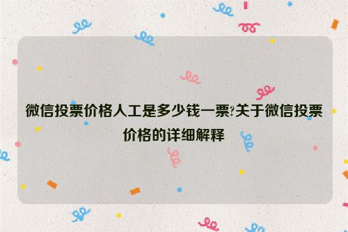 微信投票价格人工是多少钱一票?关于微信投票价格的详细解释