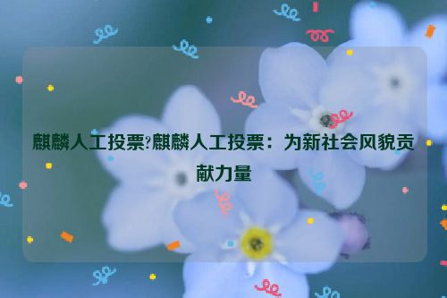 麒麟人工投票?麒麟人工投票：为新社会风貌贡献力量