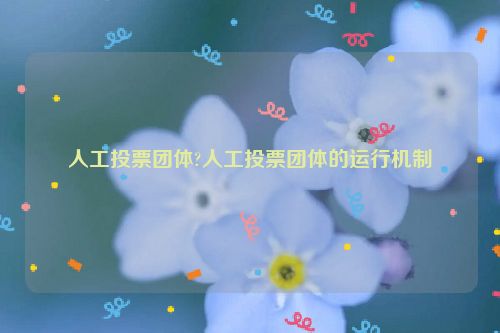 人工投票团体?人工投票团体的运行机制