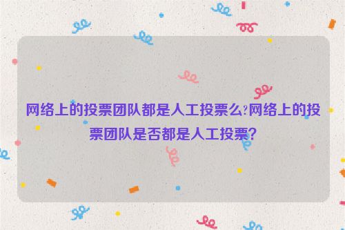 网络上的投票团队都是人工投票么?网络上的投票团队是否都是人工投票？